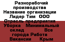 Разнорабочий производства › Название организации ­ Лидер Тим, ООО › Отрасль предприятия ­ Уборка › Минимальный оклад ­ 15 000 - Все города Работа » Вакансии   . Крым,Бахчисарай